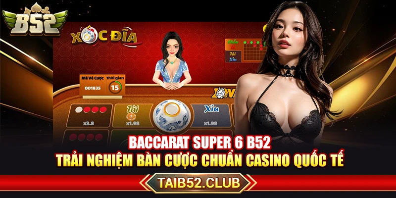 Baccarat Super 6 B52 – Trải Nghiệm Bàn Cược Chuẩn Casino Quốc Tế